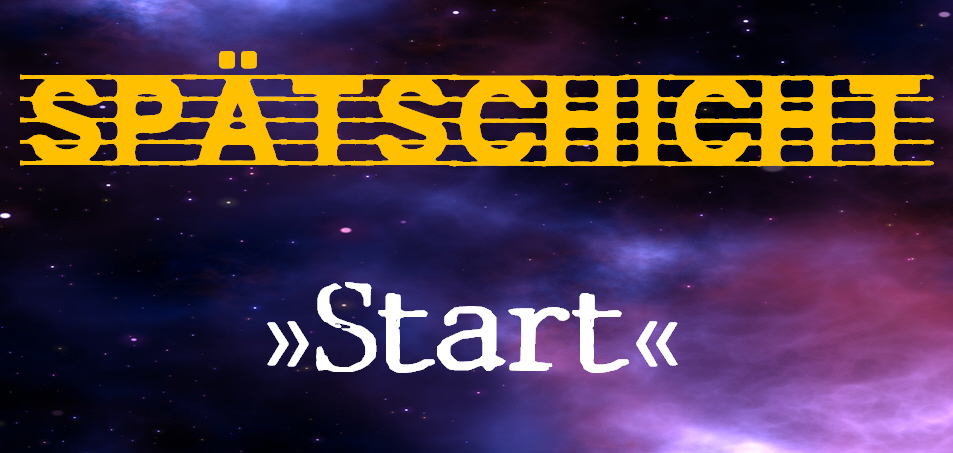 Spätschicht >>Start